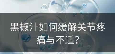 黑椒汁如何缓解关节疼痛与不适？